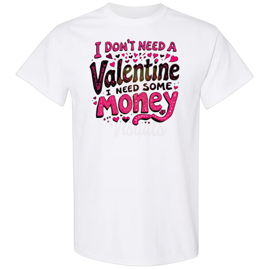 Vday Sale- I Don't Need a Valentine, I Need Some Money T-Shirt